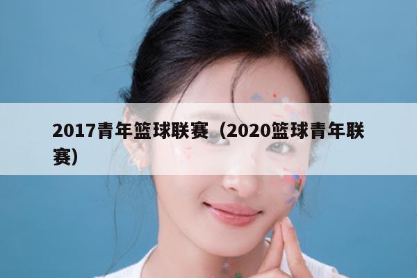 2017青年篮球联赛（2020篮球青年联赛）
