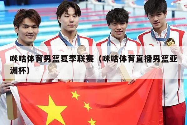 咪咕体育男篮夏季联赛（咪咕体育直播男篮亚洲杯）