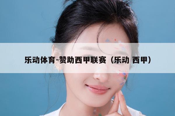 乐动体育-赞助西甲联赛（乐动 西甲）