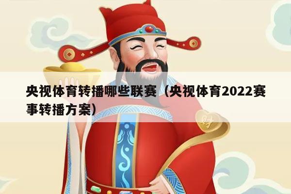 央视体育转播哪些联赛（央视体育2022赛事转播方案）