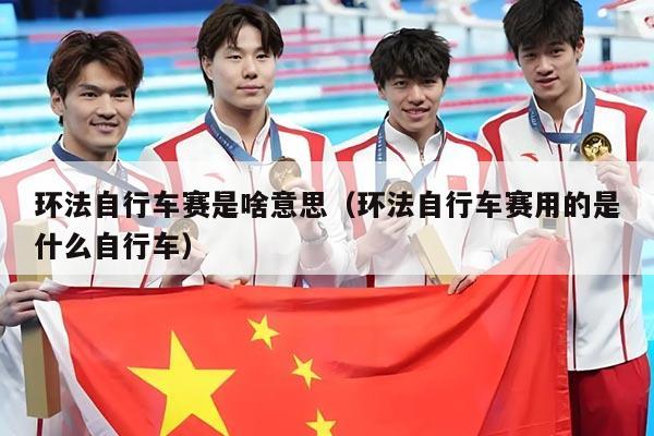 环法自行车赛是啥意思（环法自行车赛用的是什么自行车）