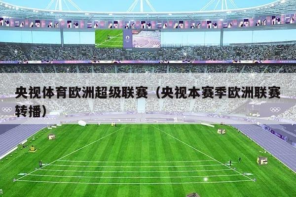 央视体育欧洲超级联赛（央视本赛季欧洲联赛转播）