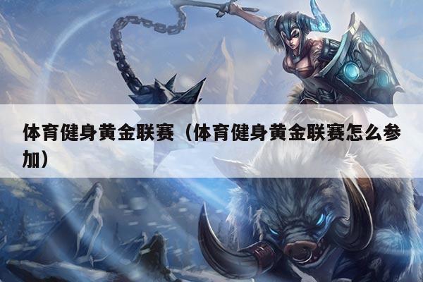 体育健身黄金联赛（体育健身黄金联赛怎么参加）