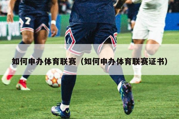 如何申办体育联赛（如何申办体育联赛证书）