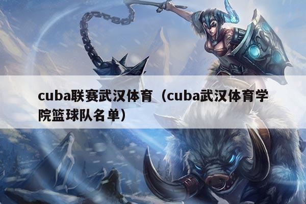 cuba联赛武汉体育（cuba武汉体育学院篮球队名单）