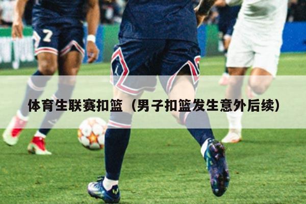 体育生联赛扣篮（男子扣篮发生意外后续）