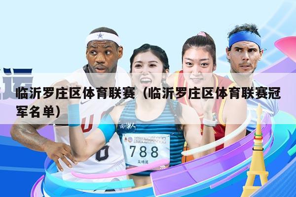 临沂罗庄区体育联赛（临沂罗庄区体育联赛冠军名单）