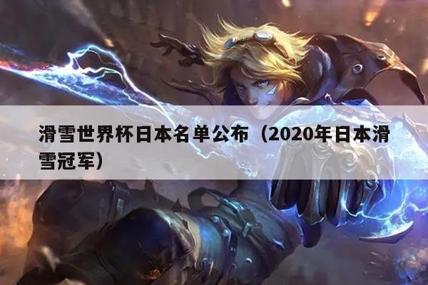 滑雪世界杯日本名单公布(2020年日本滑雪冠军)