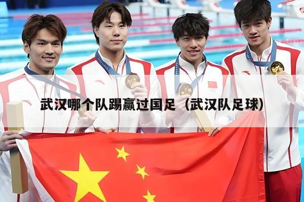 武汉哪个队踢赢过国足（武汉队足球）