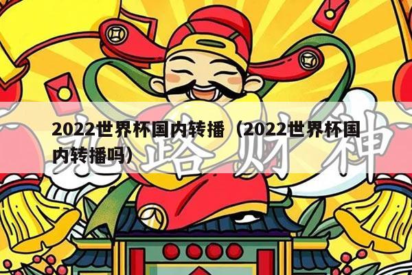 2022世界杯国内转播（2022世界杯国内转播吗）