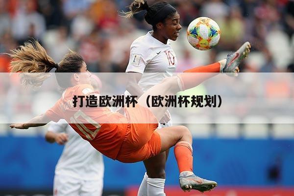 打造欧洲杯（欧洲杯规划）