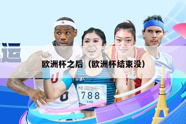 欧洲杯之后（欧洲杯结束没）