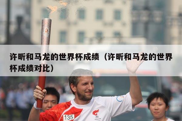 许昕和马龙的世界杯成绩（许昕和马龙的世界杯成绩对比）