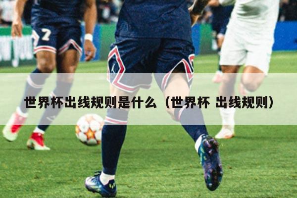 世界杯出线规则是什么（世界杯 出线规则）