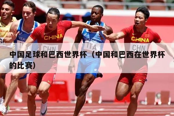 中国足球和巴西世界杯（中国和巴西在世界杯的比赛）