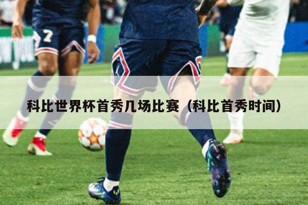 详细阅读:科比世界杯首秀几场比赛(科比首秀时间) 科比世界杯首秀几场比赛(科比首秀时间)