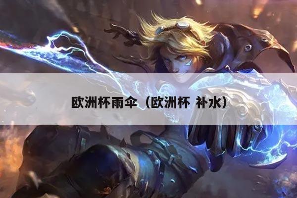 详细阅读:欧洲杯雨伞(欧洲杯 补水) 欧洲杯雨伞(欧洲杯 补水)