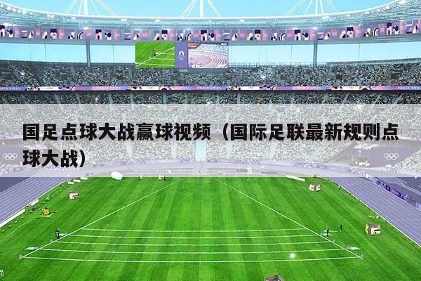 详细阅读:国足点球大战赢球视频(国际足联最新规则点球大战) 国足点球大战赢球视频(国际足联最新规则点球大战)
