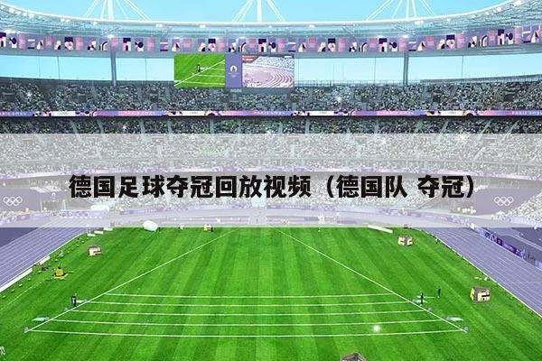 详细阅读:德国足球夺冠回放视频(德国队 夺冠) 德国足球夺冠回放视频(德国队 夺冠)