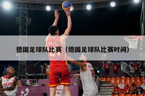 详细阅读:德国足球队比赛(德国足球队比赛时间) 德国足球队比赛(德国足球队比赛时间)