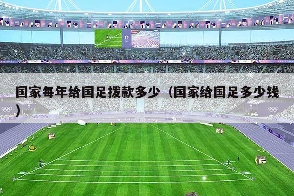 详细阅读:国家每年给国足拨款多少(国家给国足多少钱) 国家每年给国足拨款多少(国家给国足多少钱)
